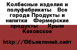 Колбасные изделия и полуфабрикаты - Все города Продукты и напитки » Фермерские продукты   . Крым,Каховское